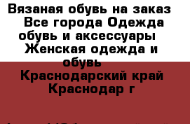 Вязаная обувь на заказ  - Все города Одежда, обувь и аксессуары » Женская одежда и обувь   . Краснодарский край,Краснодар г.